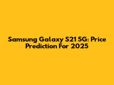 Samsung Galaxy S21 5G: Price Prediction For 2025