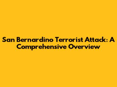 San Bernardino Terrorist Attack: A Comprehensive Overview