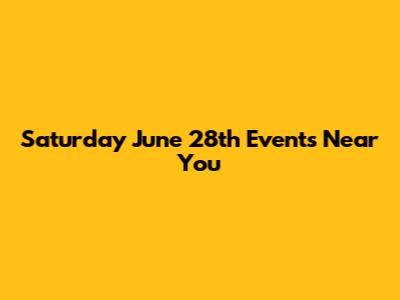 Saturday June 28th Events Near You