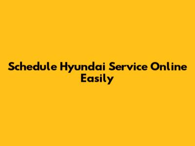 Schedule Hyundai Service Online Easily