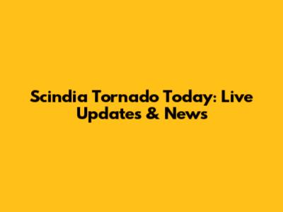 Scindia Tornado Today: Live Updates & News