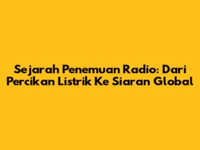 Sejarah Penemuan Radio: Dari Percikan Listrik Ke Siaran Global