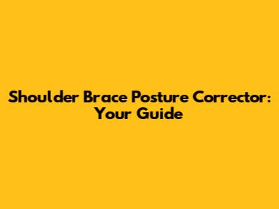 Shoulder Brace Posture Corrector: Your Guide