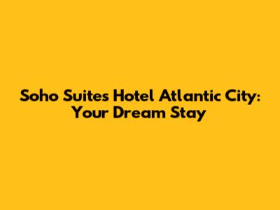Soho Suites Hotel Atlantic City: Your Dream Stay