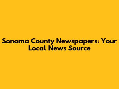 Sonoma County Newspapers: Your Local News Source