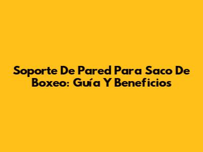 Soporte De Pared Para Saco De Boxeo: Guía Y Beneficios
