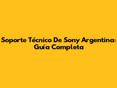 Soporte Técnico De Sony Argentina: Guía Completa