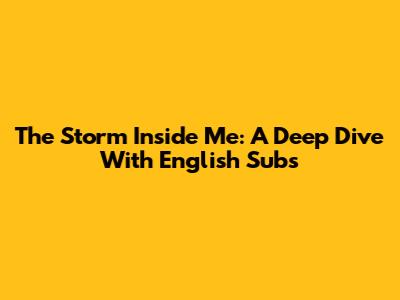 The Storm Inside Me: A Deep Dive With English Subs