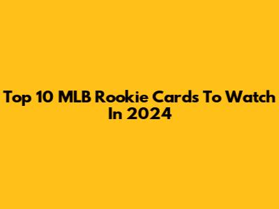 Top 10 MLB Rookie Cards To Watch In 2024