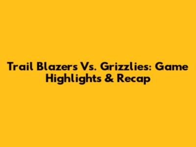 Trail Blazers Vs. Grizzlies: Game Highlights & Recap