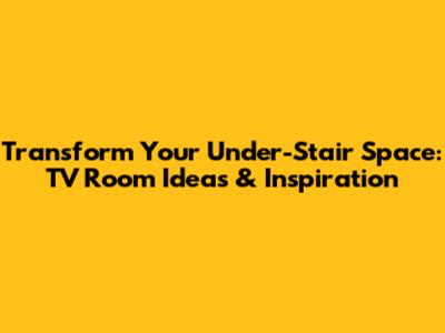 Transform Your Under-Stair Space: TV Room Ideas & Inspiration