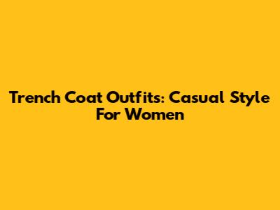 Trench Coat Outfits: Casual Style For Women