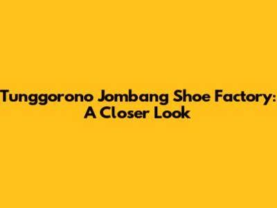 Tunggorono Jombang Shoe Factory: A Closer Look