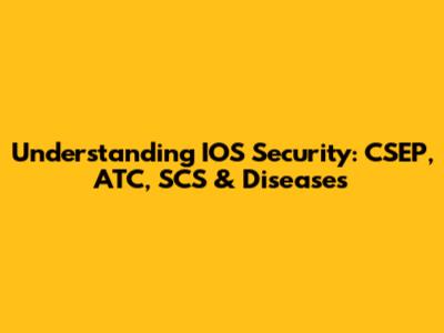 Understanding IOS Security: CSEP, ATC, SCS & Diseases