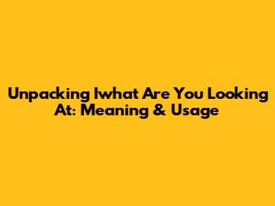 Unpacking 'Iwhat Are You Looking At': Meaning & Usage