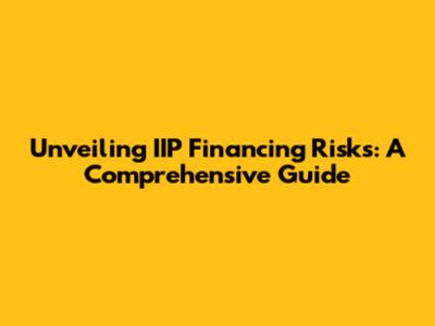 Unveiling IIP Financing Risks: A Comprehensive Guide