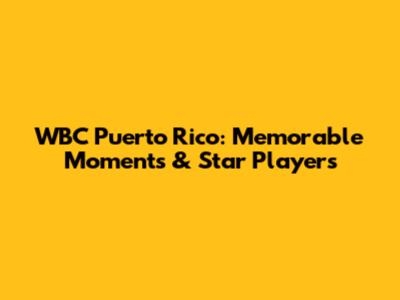 WBC Puerto Rico: Memorable Moments & Star Players