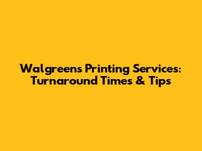 Walgreens Printing Services: Turnaround Times & Tips
