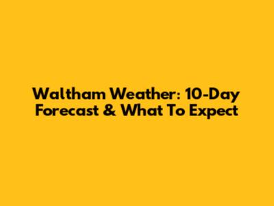 Waltham Weather: 10-Day Forecast & What To Expect