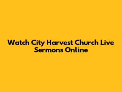 Watch City Harvest Church Live Sermons Online
