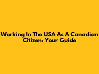 Working In The USA As A Canadian Citizen: Your Guide