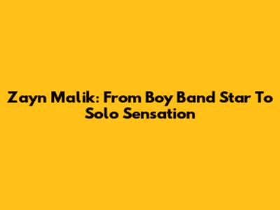 Zayn Malik: From Boy Band Star To Solo Sensation